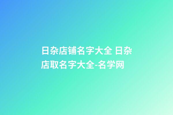 日杂店铺名字大全 日杂店取名字大全-名学网-第1张-店铺起名-玄机派